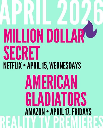 APRIL 2026 / MILLION DOLLAR SECRET NETFLIX • APRIL 15, WEDNESDAYS / AMERICAN GLADIATORS AMAZON • APRIL 17, FRIDAYS (REALITY TV PREMIERES)
